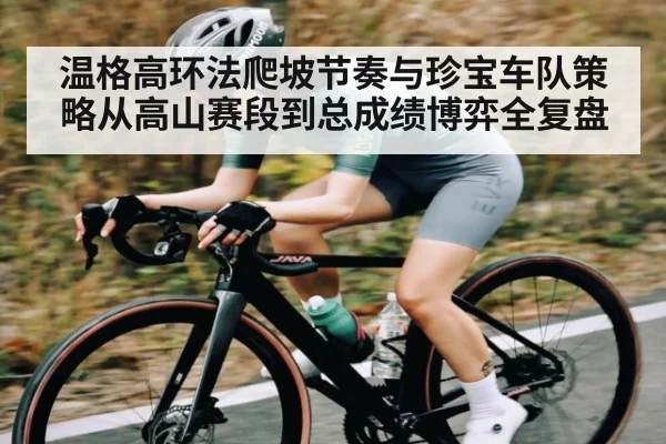 温格高环法爬坡节奏与珍宝车队策略从高山赛段到总成绩博弈全复盘