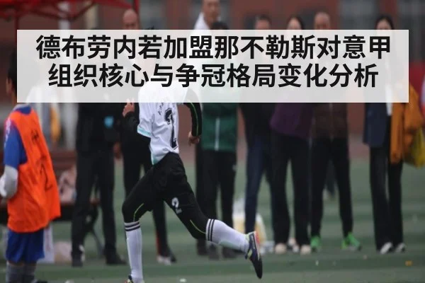 德布劳内若加盟那不勒斯对意甲组织核心与争冠格局变化分析