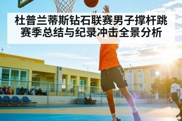 杜普兰蒂斯钻石联赛男子撑杆跳赛季总结与纪录冲击全景分析