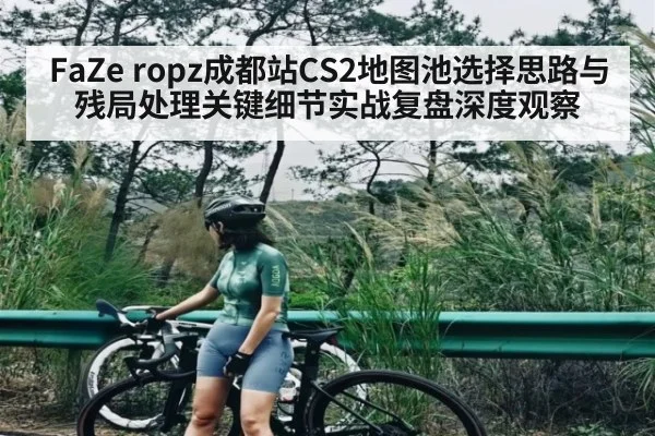 FaZe ropz成都站CS2地图池选择思路与残局处理关键细节实战复盘深度观察